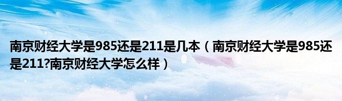 南京财经大学是985还是211是几本（南京财经大学是985还是211?南京财经大学怎么样）
