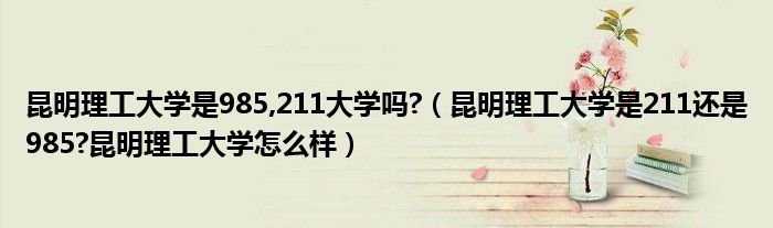 昆明理工大学是985,211大学吗?（昆明理工大学是211还是985?昆明理工大学怎么样）
