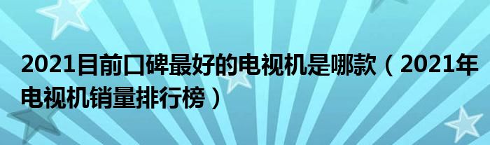 2021目前口碑最好的电视机是哪款（2021年电视机销量排行榜）