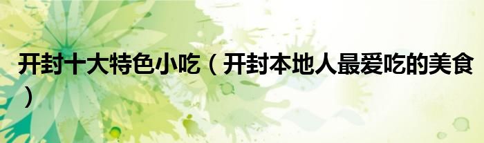 开封十大特色小吃（开封本地人最爱吃的美食）