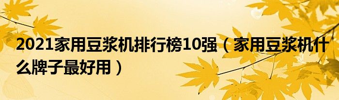 2021家用豆浆机排行榜10强（家用豆浆机什么牌子最好用）