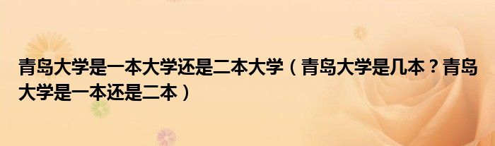 青岛大学是一本大学还是二本大学（青岛大学是几本？青岛大学是一本还是二本）