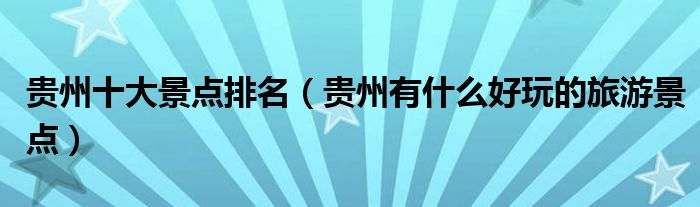 贵州十大景点排名（贵州有什么好玩的旅游景点）
