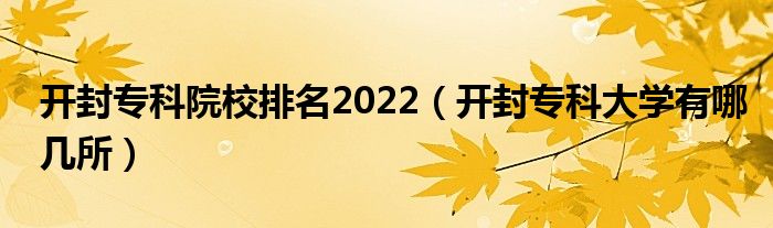 开封专科院校排名2022（开封专科大学有哪几所）