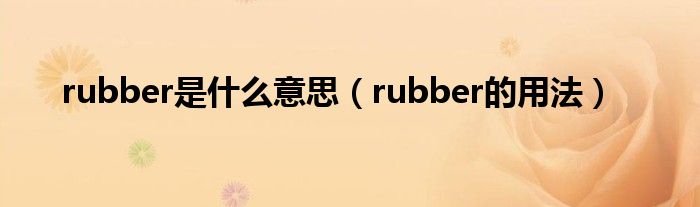 rubber是什么意思（rubber的用法）