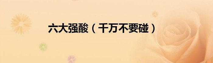 六大强酸（千万不要碰）