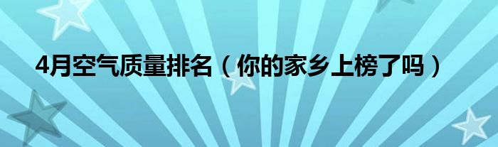 4月空气质量排名（你的家乡上榜了吗）