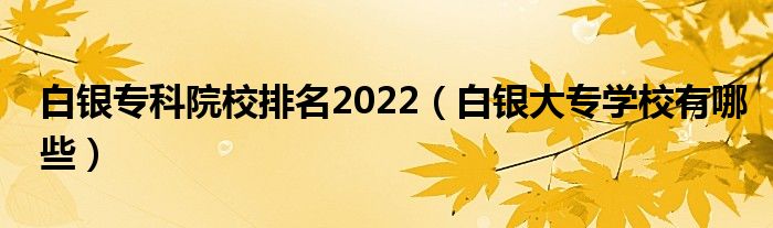 白银专科院校排名2022（白银大专学校有哪些）