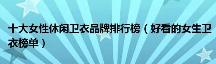 十大女性休闲卫衣品牌排行榜（好看的女生卫衣榜单）