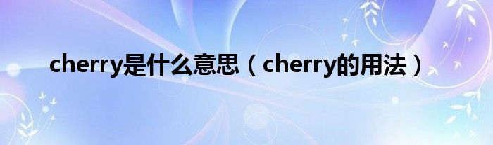 cherry是什么意思（cherry的用法）