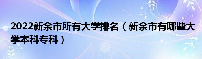 2022新余市所有大学排名（新余市有哪些大学本科专科）