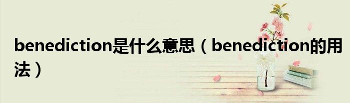 benediction是什么意思（benediction的用法）