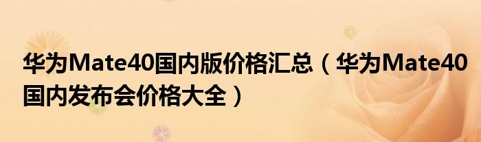 华为Mate40国内版价格汇总（华为Mate40国内发布会价格大全）