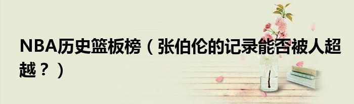 NBA历史篮板榜（张伯伦的记录能否被人超越？）