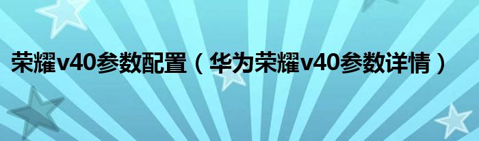 荣耀v40参数配置（华为荣耀v40参数详情）