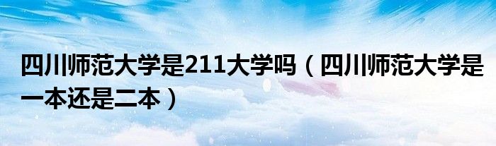 四川师范大学是211大学吗（四川师范大学是一本还是二本）