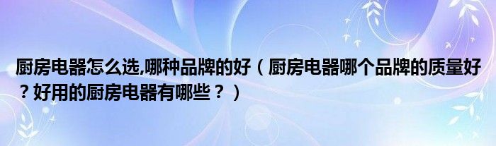 厨房电器怎么选,哪种品牌的好（厨房电器哪个品牌的质量好？好用的厨房电器有哪些？）