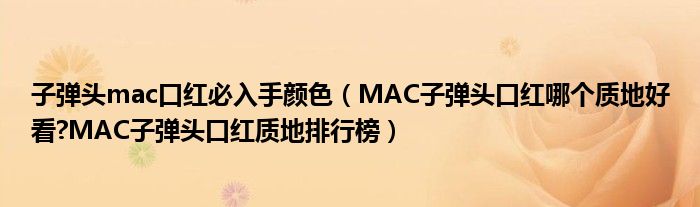 子弹头mac口红必入手颜色（MAC子弹头口红哪个质地好看?MAC子弹头口红质地排行榜）