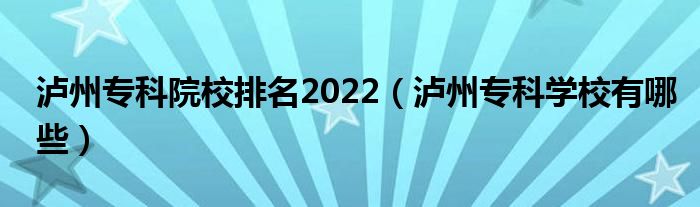 泸州专科院校排名2022（泸州专科学校有哪些）