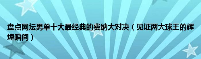 盘点网坛男单十大最经典的费纳大对决（见证两大球王的辉煌瞬间）