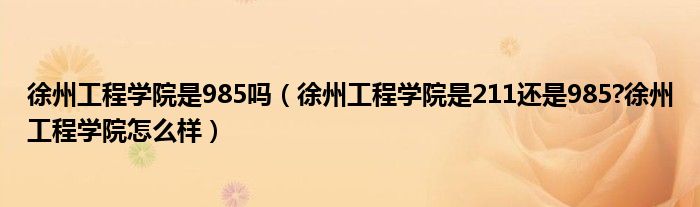 徐州工程学院是985吗（徐州工程学院是211还是985?徐州工程学院怎么样）