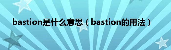 bastion是什么意思（bastion的用法）