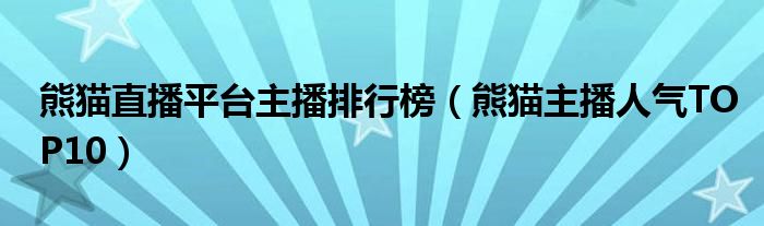 熊猫直播平台主播排行榜（熊猫主播人气TOP10）