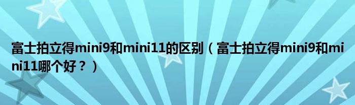富士拍立得mini9和mini11的区别（富士拍立得mini9和mini11哪个好？）