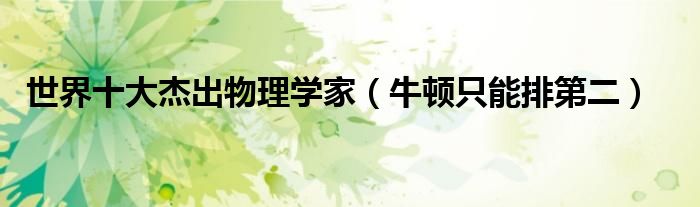 世界十大杰出物理学家（牛顿只能排第二）