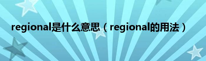 regional是什么意思（regional的用法）
