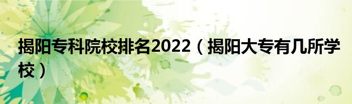 揭阳专科院校排名2022（揭阳大专有几所学校）