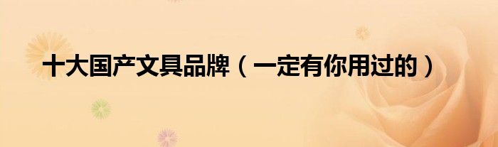 十大国产文具品牌（一定有你用过的）