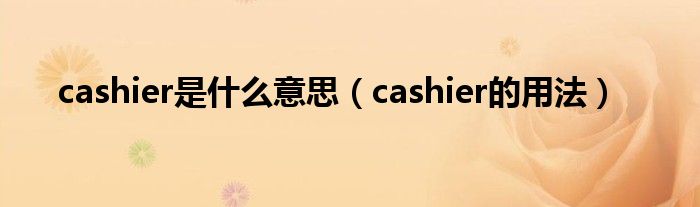 cashier是什么意思（cashier的用法）