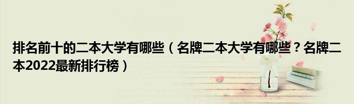 排名前十的二本大学有哪些（名牌二本大学有哪些？名牌二本2022最新排行榜）