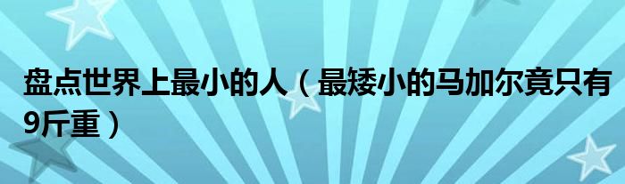 盘点世界上最小的人（最矮小的马加尔竟只有9斤重）