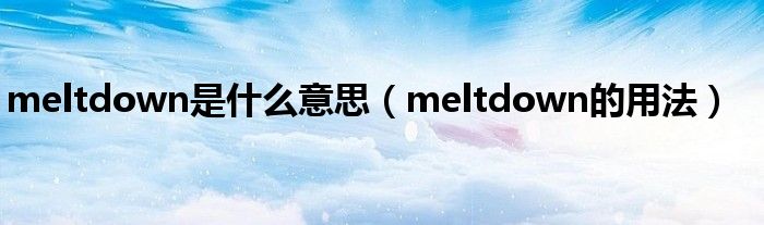 meltdown是什么意思（meltdown的用法）