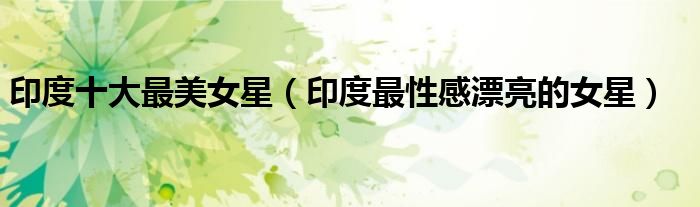 印度十大最美女星（印度最性感漂亮的女星）