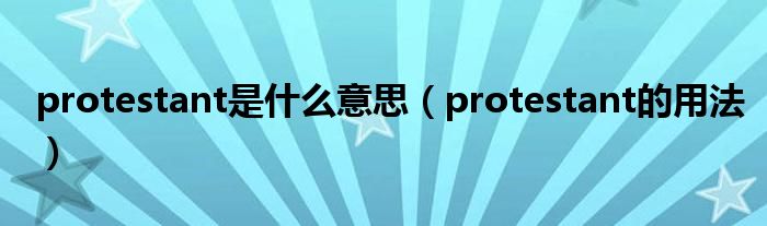 protestant是什么意思（protestant的用法）