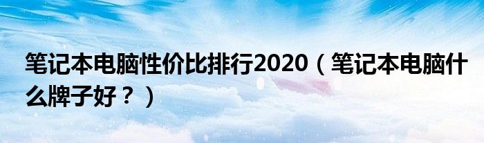 笔记本电脑性价比排行2020（笔记本电脑什么牌子好？）