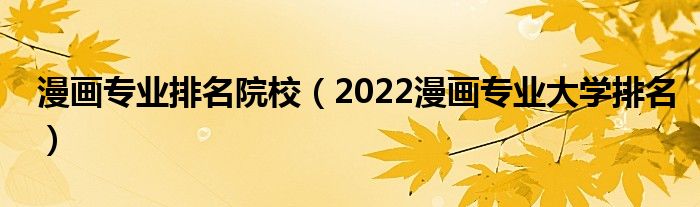 漫画专业排名院校（2022漫画专业大学排名）