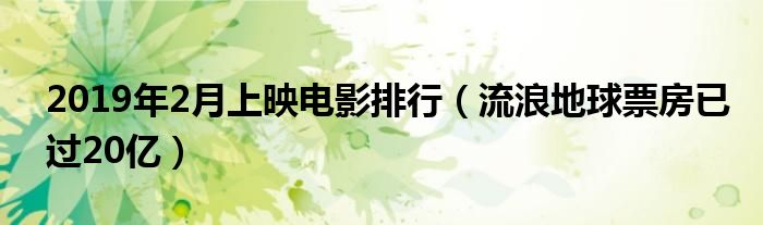 2019年2月上映电影排行（流浪地球票房已过20亿）