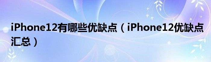 iPhone12有哪些优缺点（iPhone12优缺点汇总）