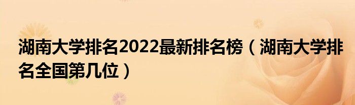 湖南大学排名2022最新排名榜（湖南大学排名全国第几位）