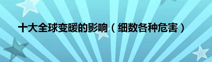十大全球变暖的影响（细数各种危害）