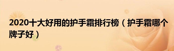 2020十大好用的护手霜排行榜（护手霜哪个牌子好）