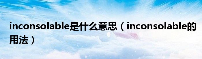 inconsolable是什么意思（inconsolable的用法）