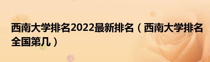 西南大学排名2022最新排名（西南大学排名全国第几）