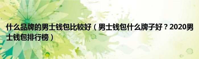 什么品牌的男士钱包比较好（男士钱包什么牌子好？2020男士钱包排行榜）