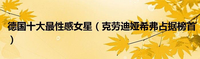 德国十大最性感女星（克劳迪娅希弗占据榜首）