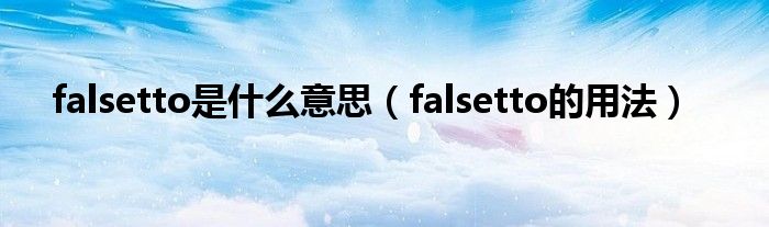 falsetto是什么意思（falsetto的用法）